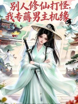 别人修仙打怪我专薅男主机缘(全集)