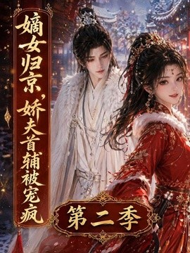 嫡女归京，娇夫首辅被宠疯第二季(全集)