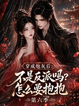 穿成炮灰后：不是反派吗？怎么要抱抱第六季(全集)