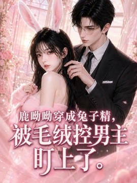鹿呦呦穿成兔子精，被毛绒控男主盯上了(全集)