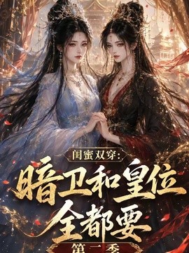 闺蜜双穿：暗卫和皇位全都要第二季(全集)