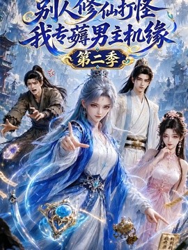 别人修仙打怪，我专薅男主机缘第二季(全集)