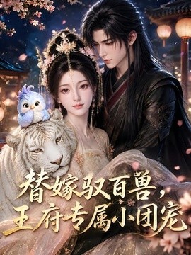 替嫁驭百兽，王府专属小团宠(全集)