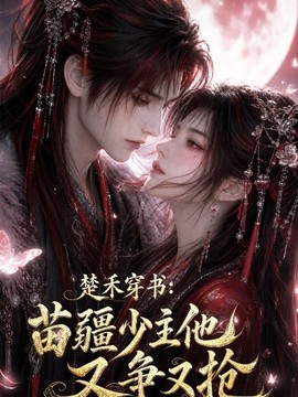 楚禾穿书：苗疆少主他又争又抢(全集)