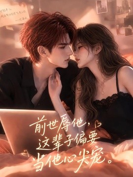 前世辱他这辈子偏要当他心尖宠(全集)