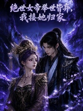 绝世女帝举世皆弃，我接她归家(全集)